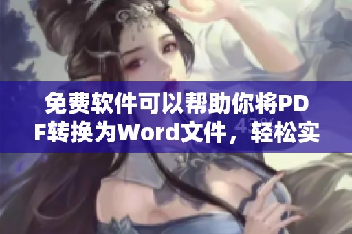 免费软件可以帮助你将PDF转换为Word文件，轻松实现格式转换