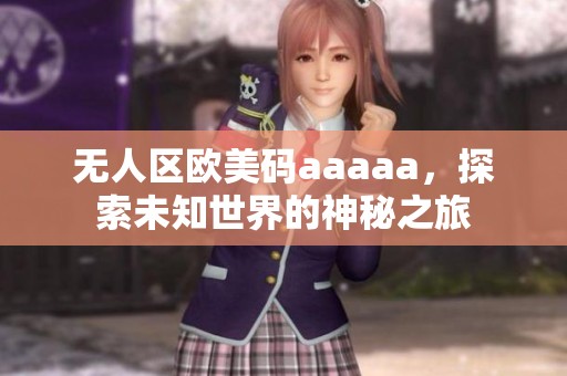 无人区欧美码aaaaa，探索未知世界的神秘之旅
