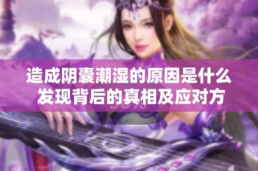 造成阴囊潮湿的原因是什么 发现背后的真相及应对方法