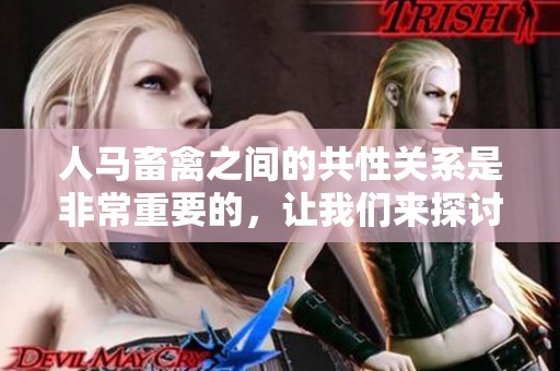 人马畜禽之间的共性关系是非常重要的，让我们来探讨一下这一点。