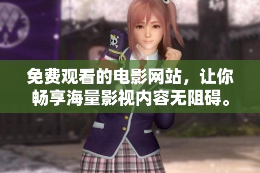 免费观看的电影网站，让你畅享海量影视内容无阻碍。