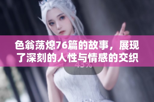色翁荡熄76篇的故事，展现了深刻的人性与情感的交织