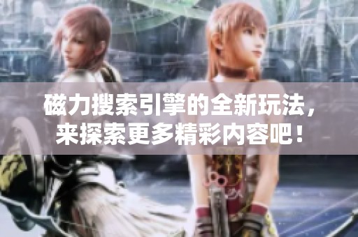 磁力搜索引擎的全新玩法，来探索更多精彩内容吧！
