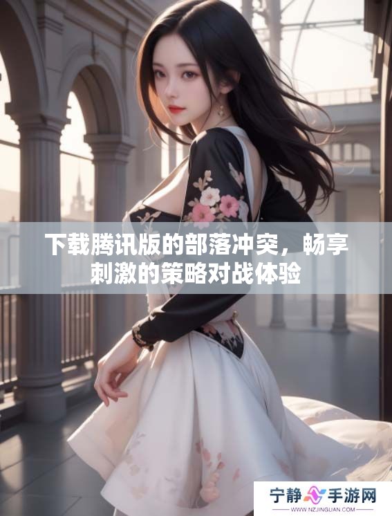 下载腾讯版的部落冲突，畅享刺激的策略对战体验