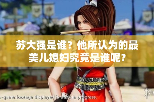 苏大强是谁？他所认为的最美儿媳妇究竟是谁呢？