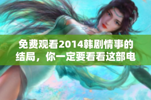 免费观看2014韩剧情事的结局，你一定要看看这部电视剧