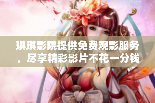琪琪影院提供免费观影服务，尽享精彩影片不花一分钱