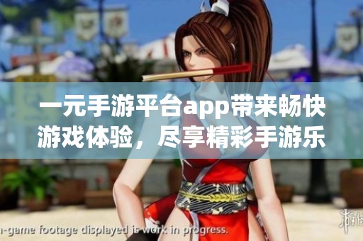 一元手游平台app带来畅快游戏体验，尽享精彩手游乐趣！