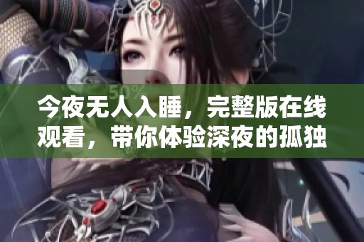 今夜无人入睡，完整版在线观看，带你体验深夜的孤独感