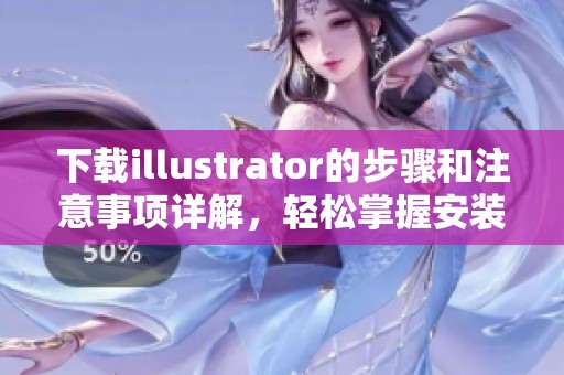 下载illustrator的步骤和注意事项详解，轻松掌握安装流程和技巧