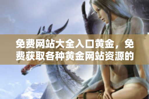 免费网站大全入口黄金，免费获取各种黄金网站资源的方法分享