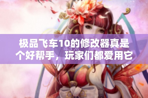 极品飞车10的修改器真是个好帮手，玩家们都爱用它提升游戏体验！