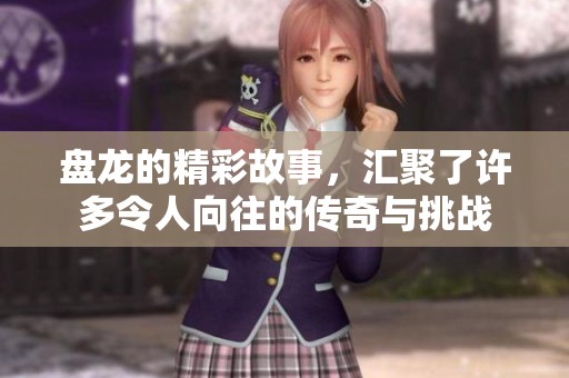盘龙的精彩故事，汇聚了许多令人向往的传奇与挑战