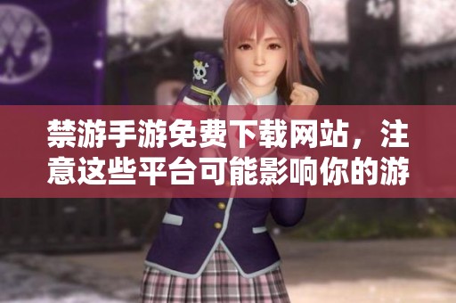 禁游手游免费下载网站，注意这些平台可能影响你的游戏体验