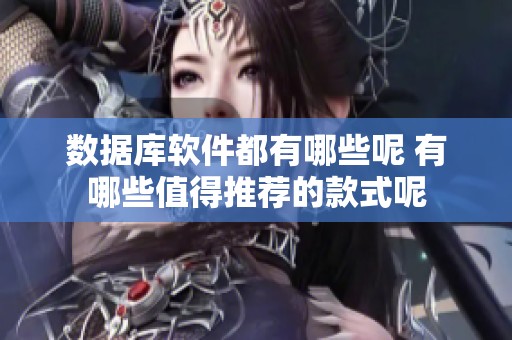 数据库软件都有哪些呢 有哪些值得推荐的款式呢