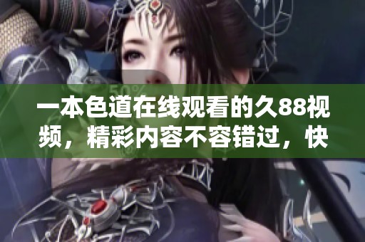一本色道在线观看的久88视频，精彩内容不容错过，快来体验吧！