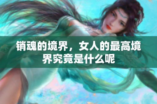 销魂的境界，女人的最高境界究竟是什么呢
