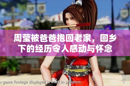 周莹被爸爸抱回老家，回乡下的经历令人感动与怀念