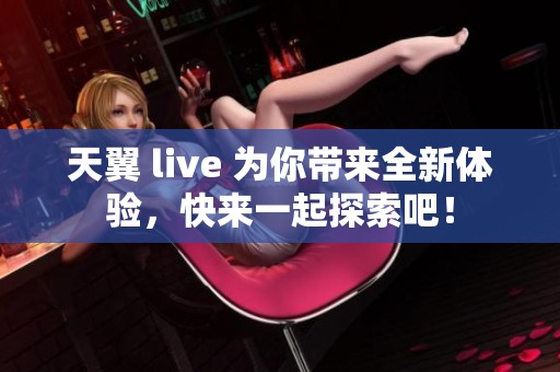 天翼 live 为你带来全新体验，快来一起探索吧！