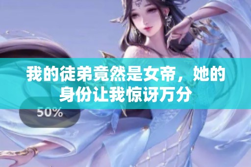 我的徒弟竟然是女帝，她的身份让我惊讶万分
