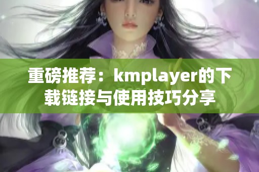 重磅推荐：kmplayer的下载链接与使用技巧分享
