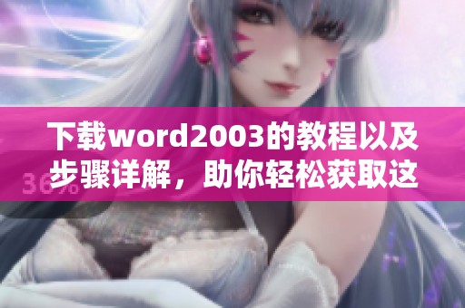 下载word2003的教程以及步骤详解，助你轻松获取这款软件