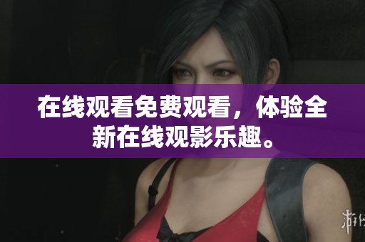 在线观看免费观看，体验全新在线观影乐趣。