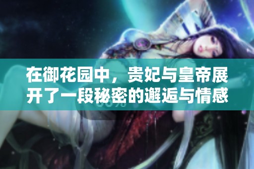 在御花园中，贵妃与皇帝展开了一段秘密的邂逅与情感