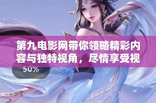 第九电影网带你领略精彩内容与独特视角，尽情享受视听盛宴
