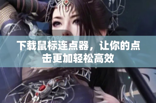 下载鼠标连点器，让你的点击更加轻松高效
