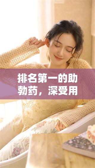 排名第一的助勃药，深受用户喜爱并广泛推荐的产品
