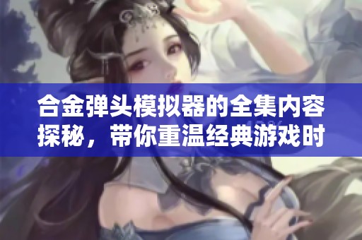 合金弹头模拟器的全集内容探秘，带你重温经典游戏时光