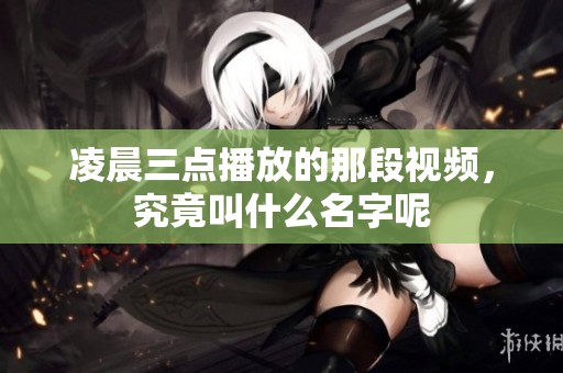 凌晨三点播放的那段视频，究竟叫什么名字呢