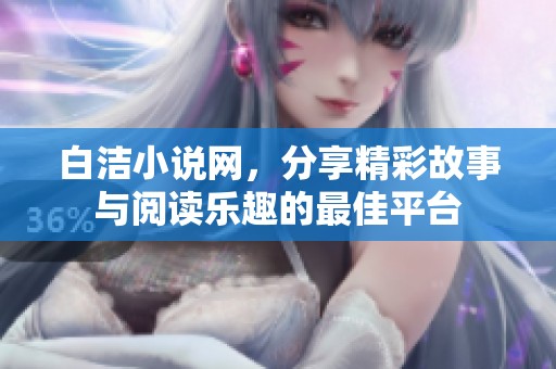 白洁小说网，分享精彩故事与阅读乐趣的最佳平台