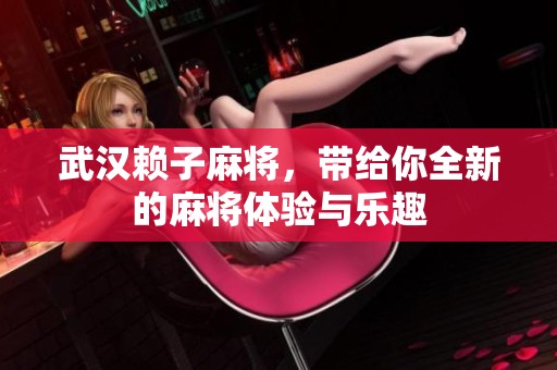 武汉赖子麻将，带给你全新的麻将体验与乐趣