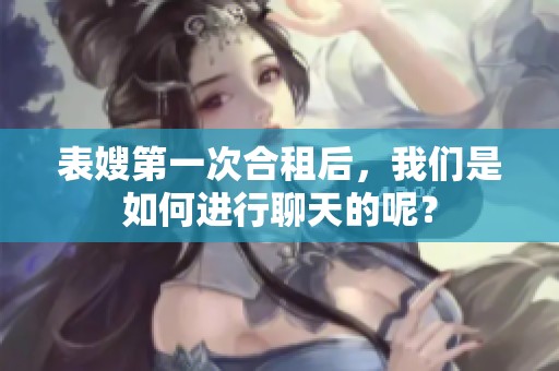 表嫂第一次合租后，我们是如何进行聊天的呢？