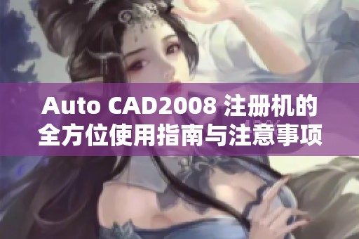 Auto CAD2008 注册机的全方位使用指南与注意事项详解