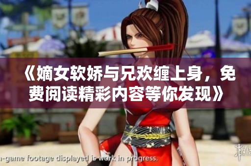 《嫡女软娇与兄欢缠上身，免费阅读精彩内容等你发现》