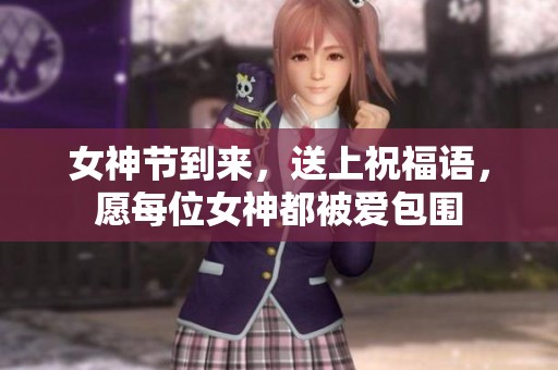 女神节到来，送上祝福语，愿每位女神都被爱包围