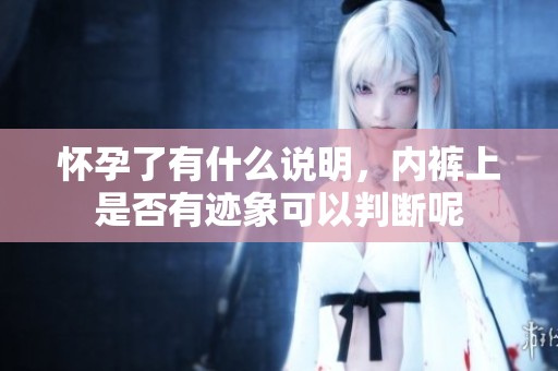 怀孕了有什么说明，内裤上是否有迹象可以判断呢
