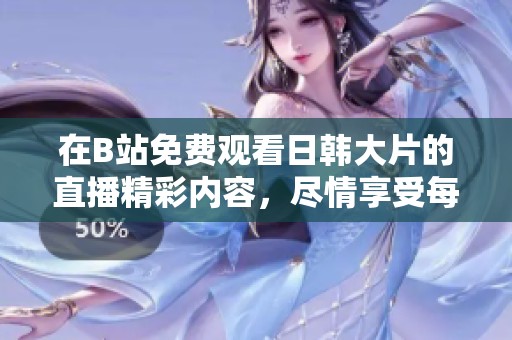 在B站免费观看日韩大片的直播精彩内容，尽情享受每一场视觉盛宴
