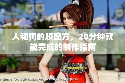 人和狗的胶配方，20分钟就能完成的制作指南