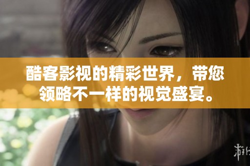 酷客影视的精彩世界，带您领略不一样的视觉盛宴。