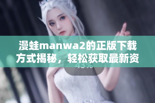 漫蛙manwa2的正版下载方式揭秘，轻松获取最新资源的方法与步骤