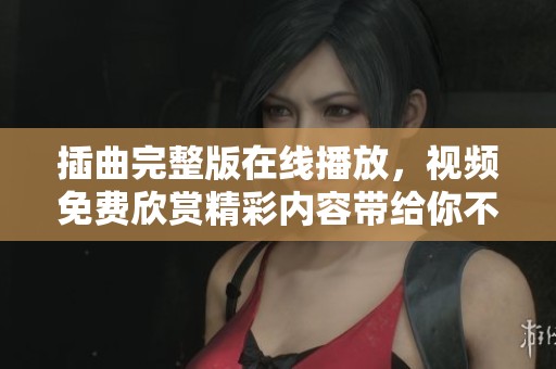 插曲完整版在线播放，视频免费欣赏精彩内容带给你不同体验