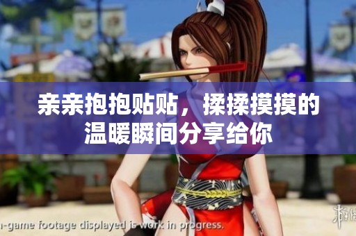 亲亲抱抱贴贴，揉揉摸摸的温暖瞬间分享给你