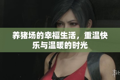 养猪场的幸福生活，重温快乐与温暖的时光