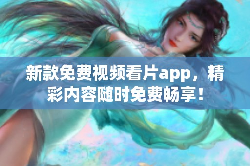 新款免费视频看片app，精彩内容随时免费畅享！