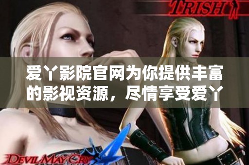 爱丫影院官网为你提供丰富的影视资源，尽情享受爱丫带来的观影体验