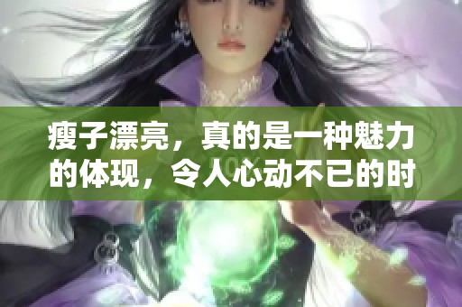 瘦子漂亮，真的是一种魅力的体现，令人心动不已的时尚风采。